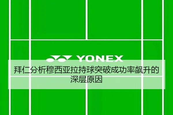 拜仁分析穆西亚拉持球突破成功率飙升的深层原因