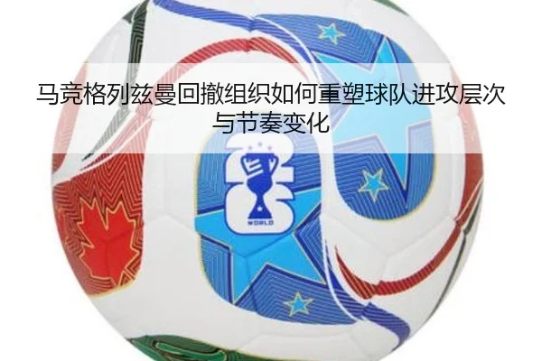马竞格列兹曼回撤组织如何重塑球队进攻层次与节奏变化