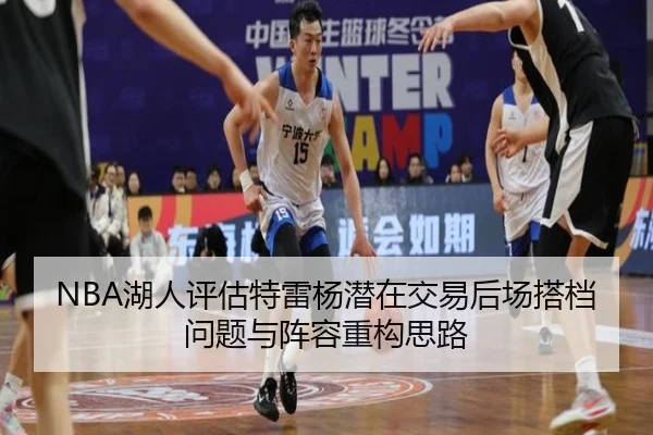 NBA湖人评估特雷杨潜在交易后场搭档问题与阵容重构思路