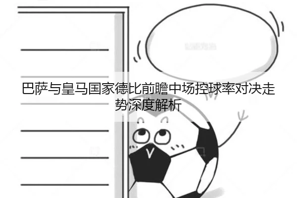 巴萨与皇马国家德比前瞻中场控球率对决走势深度解析