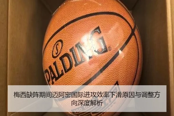 梅西缺阵期间迈阿密国际进攻效率下滑原因与调整方向深度解析