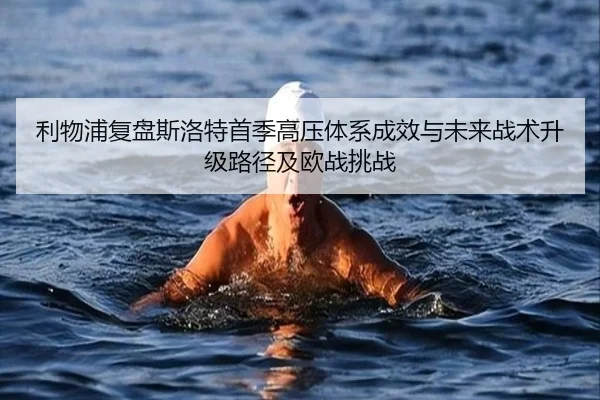 利物浦复盘斯洛特首季高压体系成效与未来战术升级路径及欧战挑战