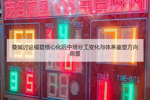 曼城讨论福登核心化后中场分工变化与体系重塑方向前景