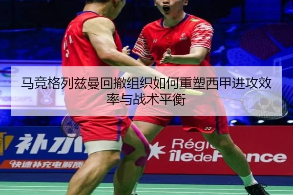 马竞格列兹曼回撤组织如何重塑西甲进攻效率与战术平衡