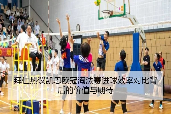 拜仁热议凯恩欧冠淘汰赛进球效率对比背后的价值与期待